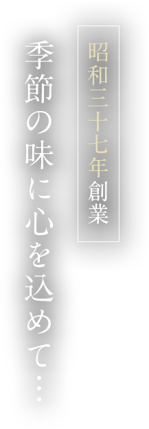 昭和三十七年創業 季節の味に心を込めて…